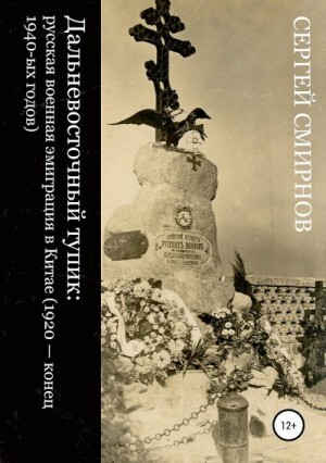 Смирнов Сергей Дальневосточный тупик Русская военная эмиграция в Китае (1920 - конец 1940-х годов).zip