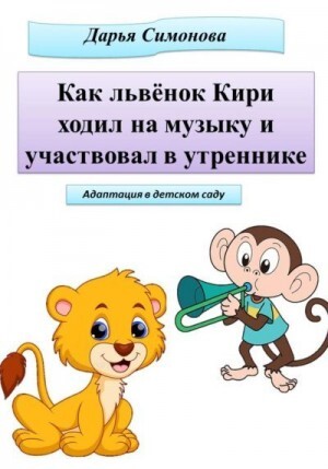 Симонова Дарья Как львёнок Кири ходил на музыку и участвовал в утреннике (2023).zip