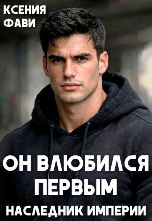 Фави Ксения Он влюбился первым. Наследник империи (2026)