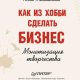 Как из хобби сделать бизнес. Монетизация творч