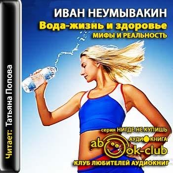 Вода ~ жизнь и здоровье. Мифы и реальность # Иван Неумывакин[