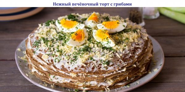 Нежный печёночный торт с грибами