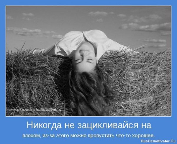 Никогда не зацикливайся на плохом...