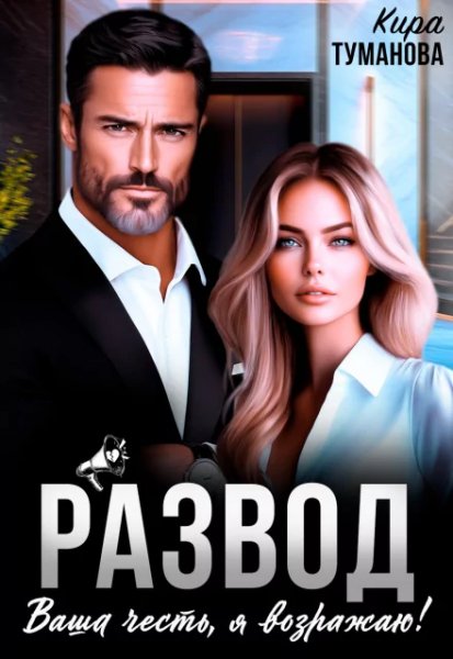 Развод. Ваша честь, я возражаю! Кира Туманова