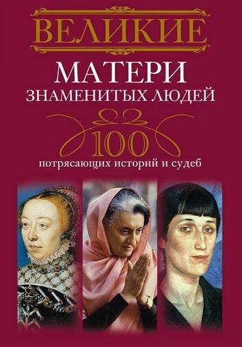 Великие матери знаменитых людей. 100 потрясающих историй
