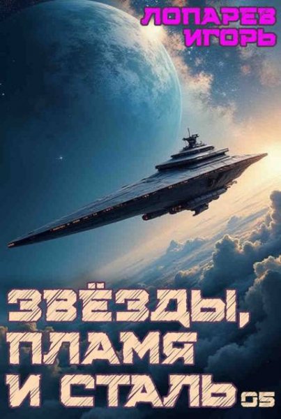 Игорь Лопарев Звезды, пламя и сталь. Книга 5