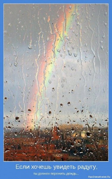 Если хочешь увидеть радугу, нужно переждать дождь