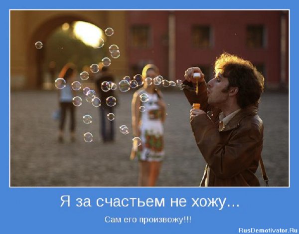 Я за счастьем не хожу, сам его произвожу...