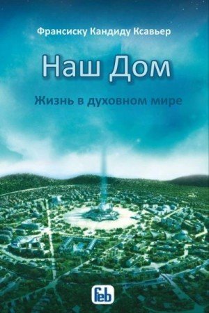 Хавьер Франсиско Наш Дом. Жизнь в духовном мире (2025)
