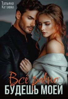 Катаева Татьяна Всё равно будешь моей (2024)