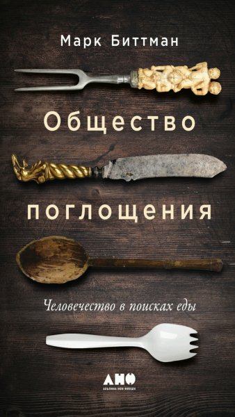 Марк Биттман-Общество поглощения. Человечество в поисках еды