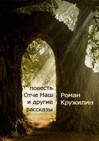 Кружилин Роман Повесть Отче наш и другие рассказы (2017)