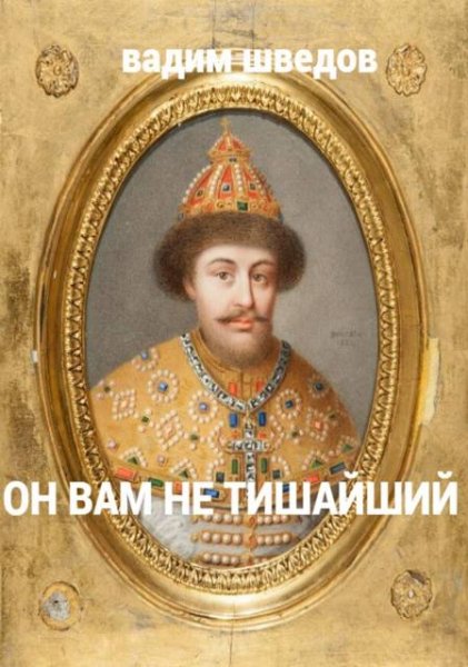 Вадим Шведов Он вам не Тишайший. Том 2