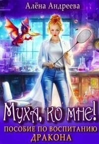 Андреева Алёна Муха, ко мне! Пособие по воспитанию дракона