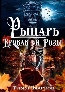 Рыцарь Кровавой Розы.Темное Сердце Камелота 1