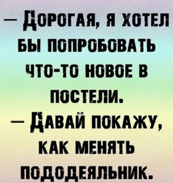 Дорогая, я хотел бы попробовать что-то новое в постели