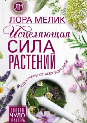 Мелик Л Исцеляющая сила растений. Чудо-травы от всех болезне
