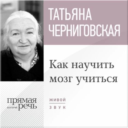 Т. В. Черниговская. Лекция: Как научить мозг учиться