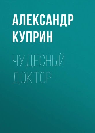 Александр Куприн. Чудесный доктор