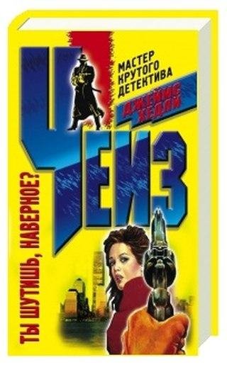 Д.Х.Чейз Ты шутишь наверное