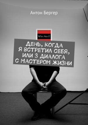Бергер Антон День когда я встретил себя или 3 диалога с Масте