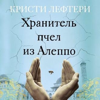 Кристи Лефтери. Хранитель пчёл из Алеппо