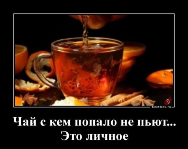 Чай с кем попало не пьют... Это личное...
