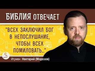 Игумен Нектарий (Морозов) - "Всех заключил Бог в непослушание, чтобы всех помиловать..."