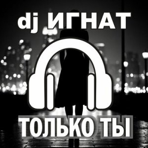DJ ИГНАТ - Только ты