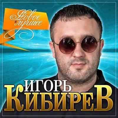 Игорь Кибирев - НОВОЕ И ЛУЧШЕЕ (2021) СБОРНИК