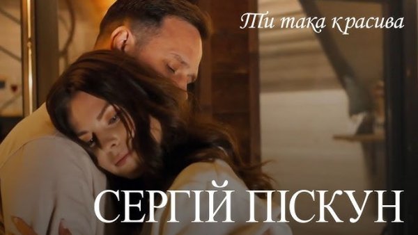 Сергій Піскун. - Ти така красива.
