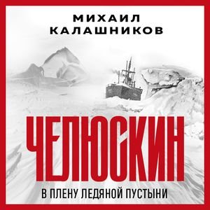 Михаил Калашников (Александр Слуцкий) - Челюскин. В плену ледяной пустыни