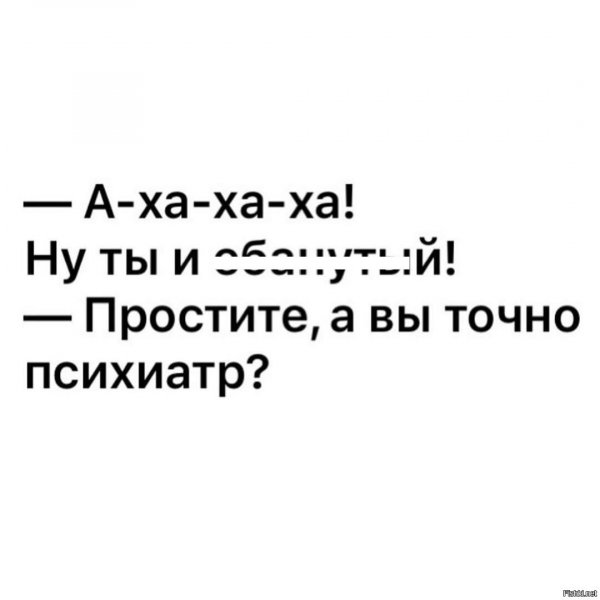 А вы точно психиатр?