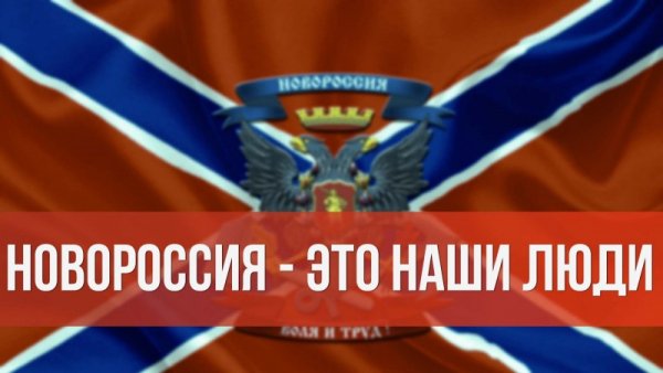 НОВОРОССИЯ - ЭТО НАШИ ЛЮДИ